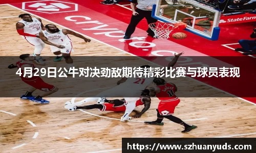 4月29日公牛对决劲敌期待精彩比赛与球员表现