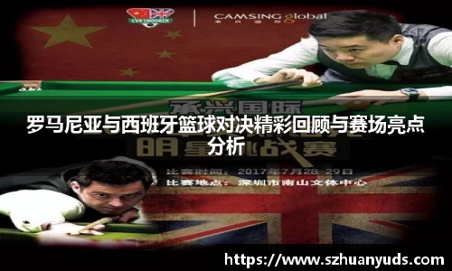 罗马尼亚与西班牙篮球对决精彩回顾与赛场亮点分析