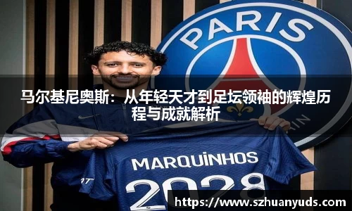马尔基尼奥斯：从年轻天才到足坛领袖的辉煌历程与成就解析