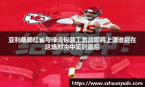 亚利桑那红雀与绿湾包装工激战即将上演谁能在这场对决中笑到最后