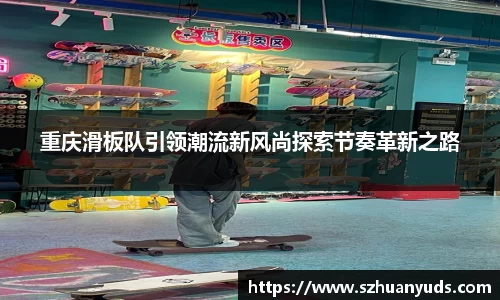 重庆滑板队引领潮流新风尚探索节奏革新之路