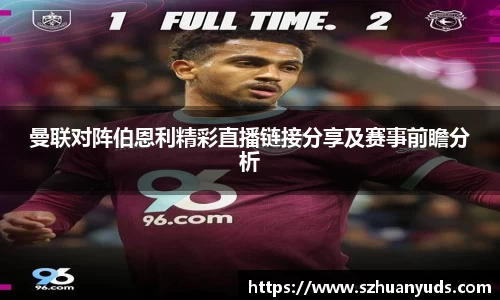 曼联对阵伯恩利精彩直播链接分享及赛事前瞻分析