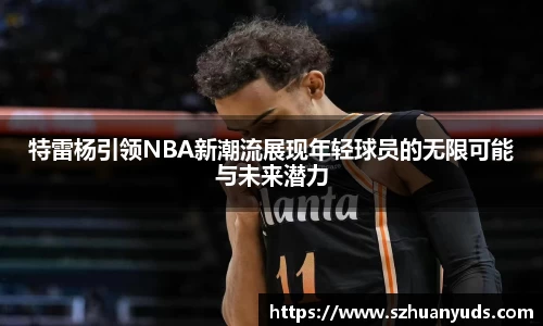 特雷杨引领NBA新潮流展现年轻球员的无限可能与未来潜力