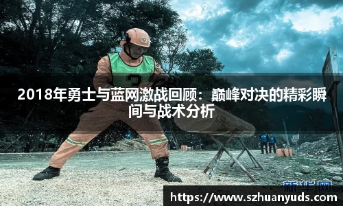 2018年勇士与蓝网激战回顾：巅峰对决的精彩瞬间与战术分析